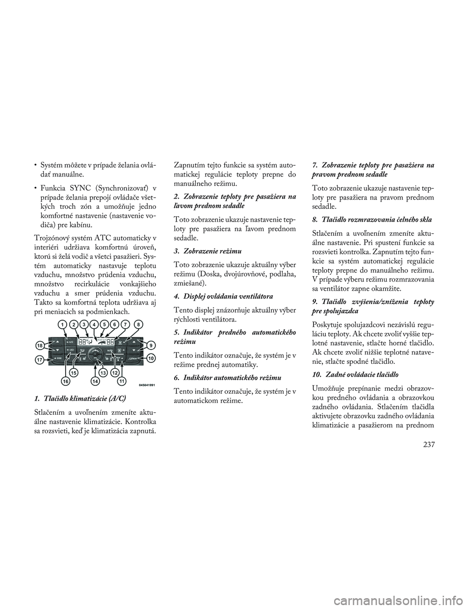 Lancia Voyager 2014  Návod na použitie a údržbu (in Slovak) • Systém môžete v prípade želania ovlá-dať manuálne.
• Funkcia SYNC (Synchronizovať) v prípade želania prepojí ovládače všet-
kých troch zón a umož\buje jedno
komfortné nastaven