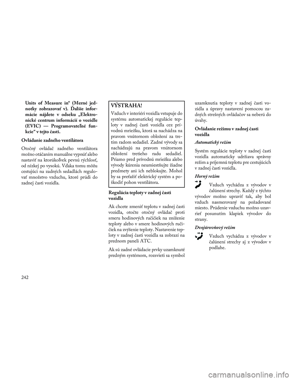 Lancia Voyager 2014  Návod na použitie a údržbu (in Slovak) Units of Measure in“ (Merné jed-
notky zobrazovať v). Ďalšie infor-
mácie nájdete v odseku „Elektro-
nické centrum informácií o vozidle
(EVIC) — Programovateľné fun-
kcie“ v tejto 