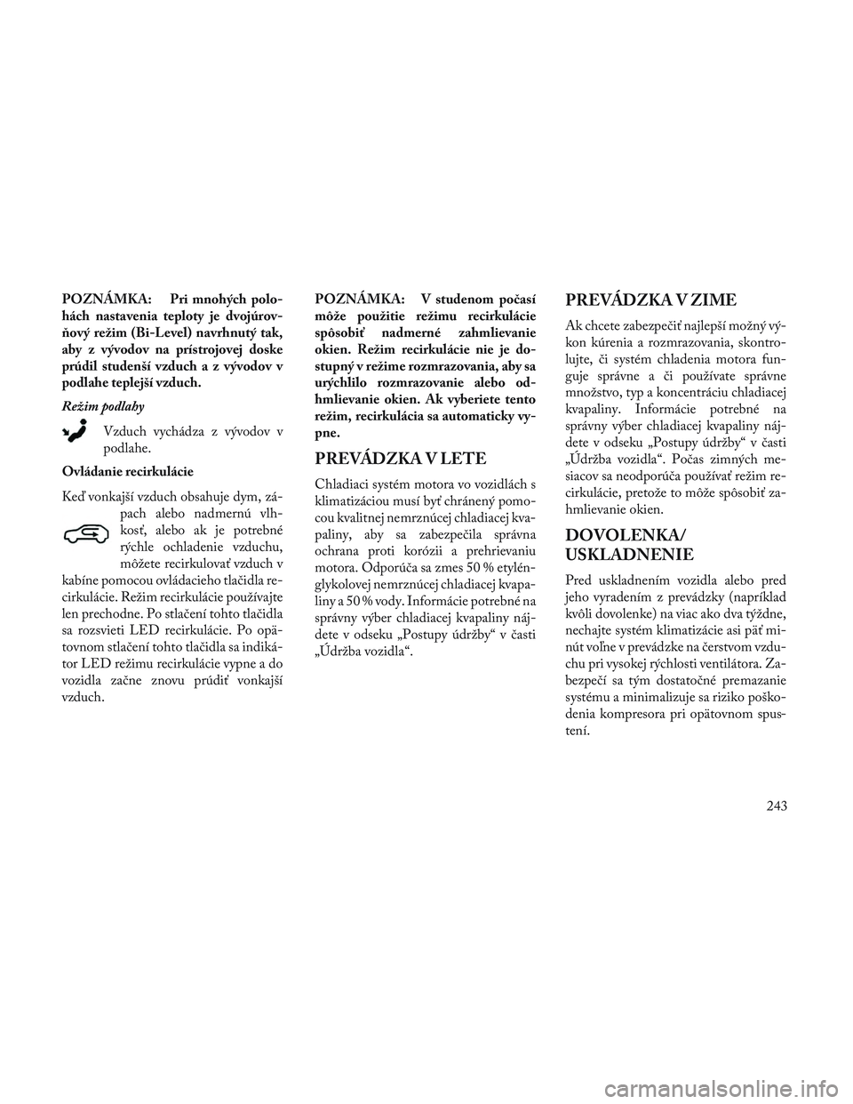 Lancia Voyager 2014  Návod na použitie a údržbu (in Slovak) POZNÁMKA: Pri mnohých polo-
hách nastavenia teploty je dvojúrov-
ňový režim (Bi-Level) navrhnutý tak,
aby z vývodov na prístrojovej doske
prúdil studenší vzduch a z vývodov v
podlahe tep