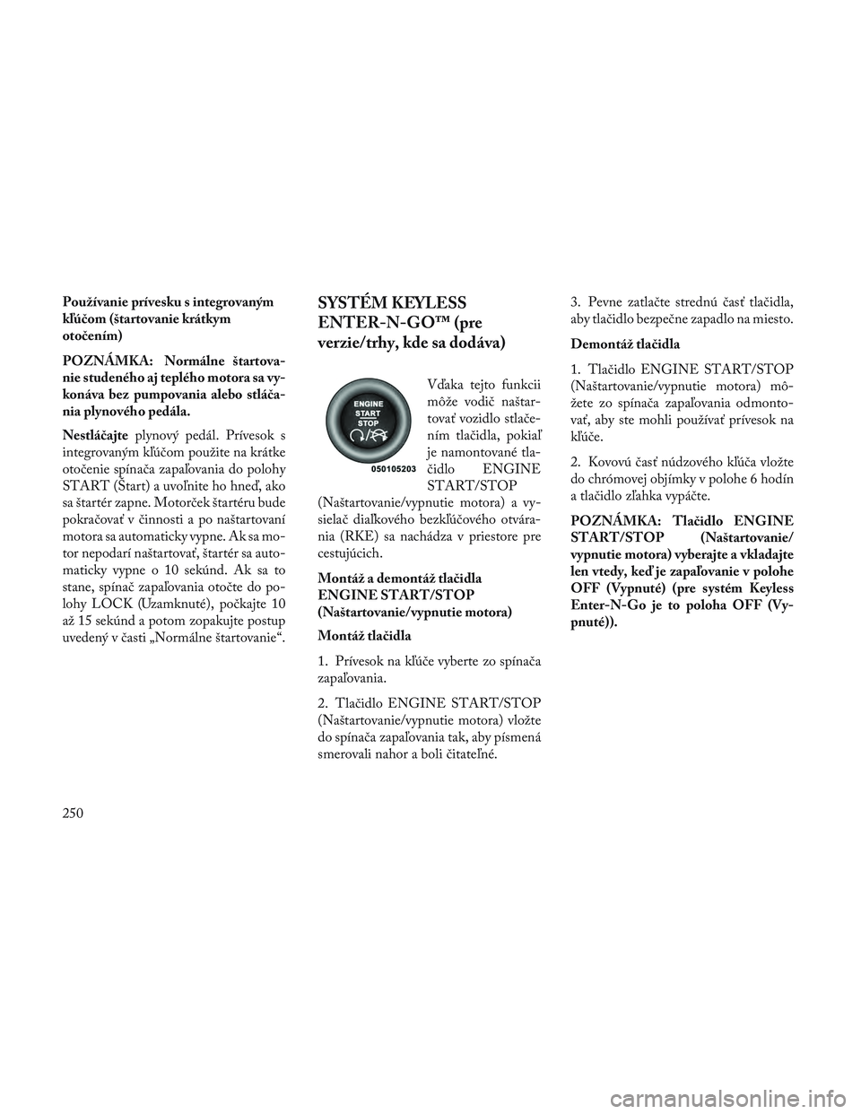 Lancia Voyager 2014 Návod na použitie a údržbu (in Slovak) Používanie prívesku s integrovaným
kľúčom (štartovanie krátkym
otočením)
POZNÁMKA: Normálne štartova-
nie studeného aj teplého motora sa vy-
konáva bez pumpovania alebo stláča-
nia Lancia Voyager 2014 Návod na použitie a údržbu (in Slovak) Používanie prívesku s integrovaným
kľúčom (štartovanie krátkym
otočením)
POZNÁMKA: Normálne štartova-
nie studeného aj teplého motora sa vy-
konáva bez pumpovania alebo stláča-
nia