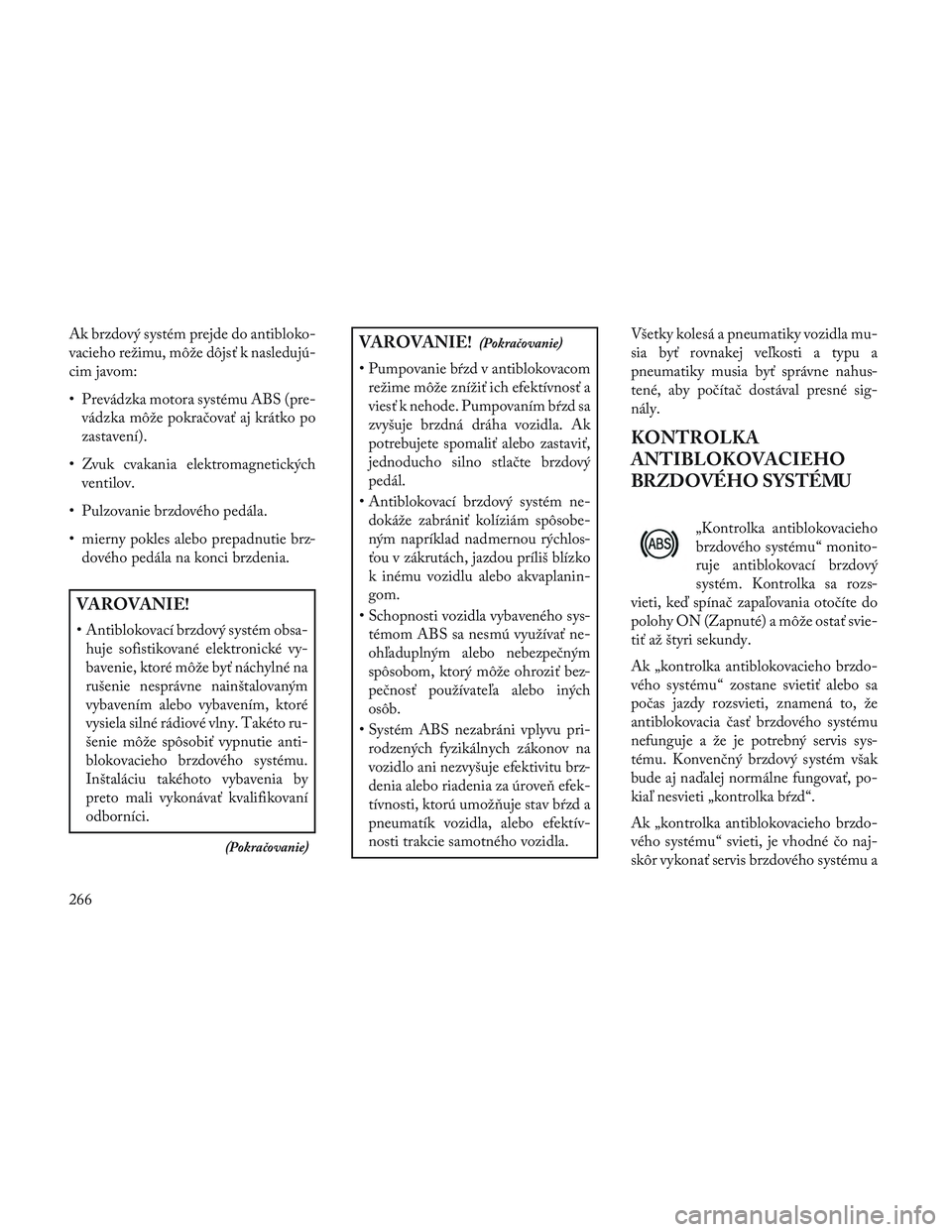 Lancia Voyager 2014 Návod na použitie a údržbu (in Slovak) Ak brzdový systém prejde do antibloko-
vacieho režimu, môže dôjsť k nasledujú-
cim javom:
• Prevádzka motora systému ABS (pre-vádzka môže pokračovať aj krátko po
zastavení).
• Zvu Lancia Voyager 2014 Návod na použitie a údržbu (in Slovak) Ak brzdový systém prejde do antibloko-
vacieho režimu, môže dôjsť k nasledujú-
cim javom:
• Prevádzka motora systému ABS (pre-vádzka môže pokračovať aj krátko po
zastavení).
• Zvu