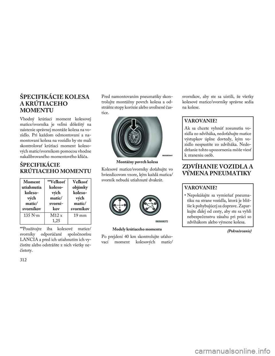 Lancia Voyager 2014  Návod na použitie a údržbu (in Slovak) ŠPECIFIKÁCIE KOLESA
A KRÚTIACEHO
MOMENTU
Vhodný krútiaci moment kolesovej
matice/svorníka je veľmi dôležitý na
zaistenie správnej montáže kolesa na vo-
zidlo. Pri každom odmontovaní a n