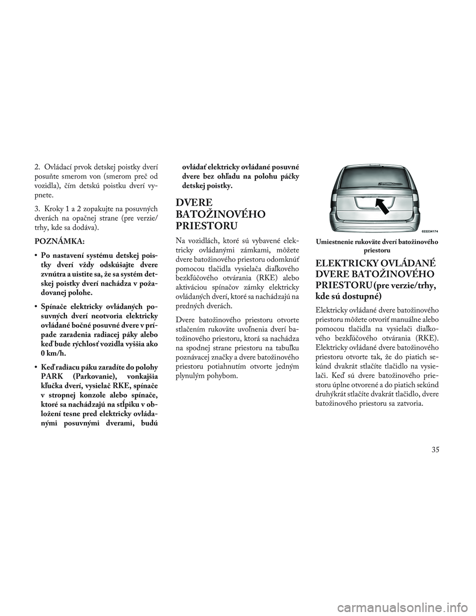 Lancia Voyager 2014  Návod na použitie a údržbu (in Slovak) 2. Ovládací prvok detskej poistky dverí
posu\bte smerom von (smerom preč od
vozidla), čím detskú poistku dverí vy-
pnete.
3. Kroky1a2zopakujte na posuvných
dverách na opačnej strane (pre ve