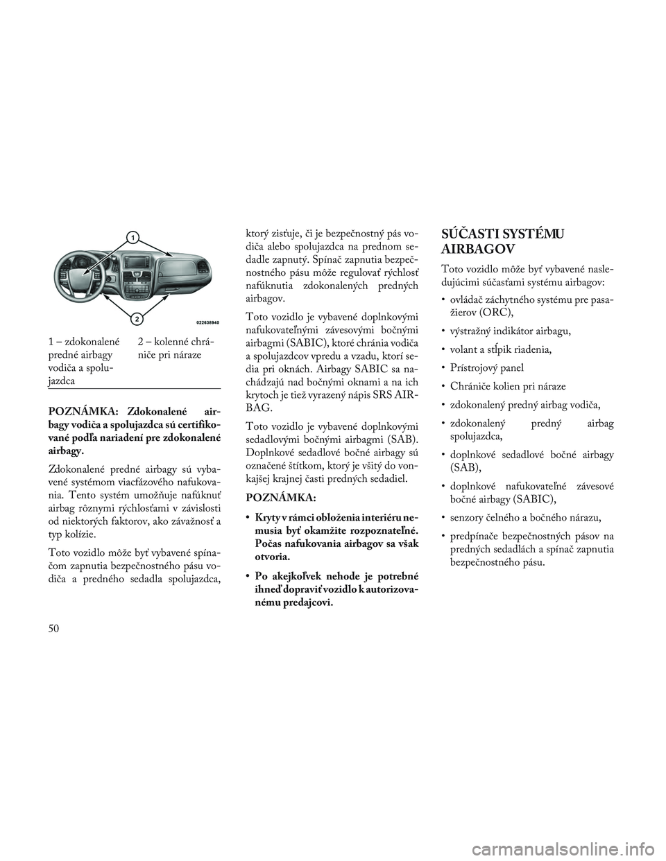 Lancia Voyager 2014 Návod na použitie a údržbu (in Slovak) POZNÁMKA: Zdokonalené air-
bagy vodiča a spolujazdca sú certifiko-
vané podľa nariadení pre zdokonalené
airbagy.
Zdokonalené predné airbagy sú vyba-
vené systémom viacfázového nafukova- Lancia Voyager 2014 Návod na použitie a údržbu (in Slovak) POZNÁMKA: Zdokonalené air-
bagy vodiča a spolujazdca sú certifiko-
vané podľa nariadení pre zdokonalené
airbagy.
Zdokonalené predné airbagy sú vyba-
vené systémom viacfázového nafukova-