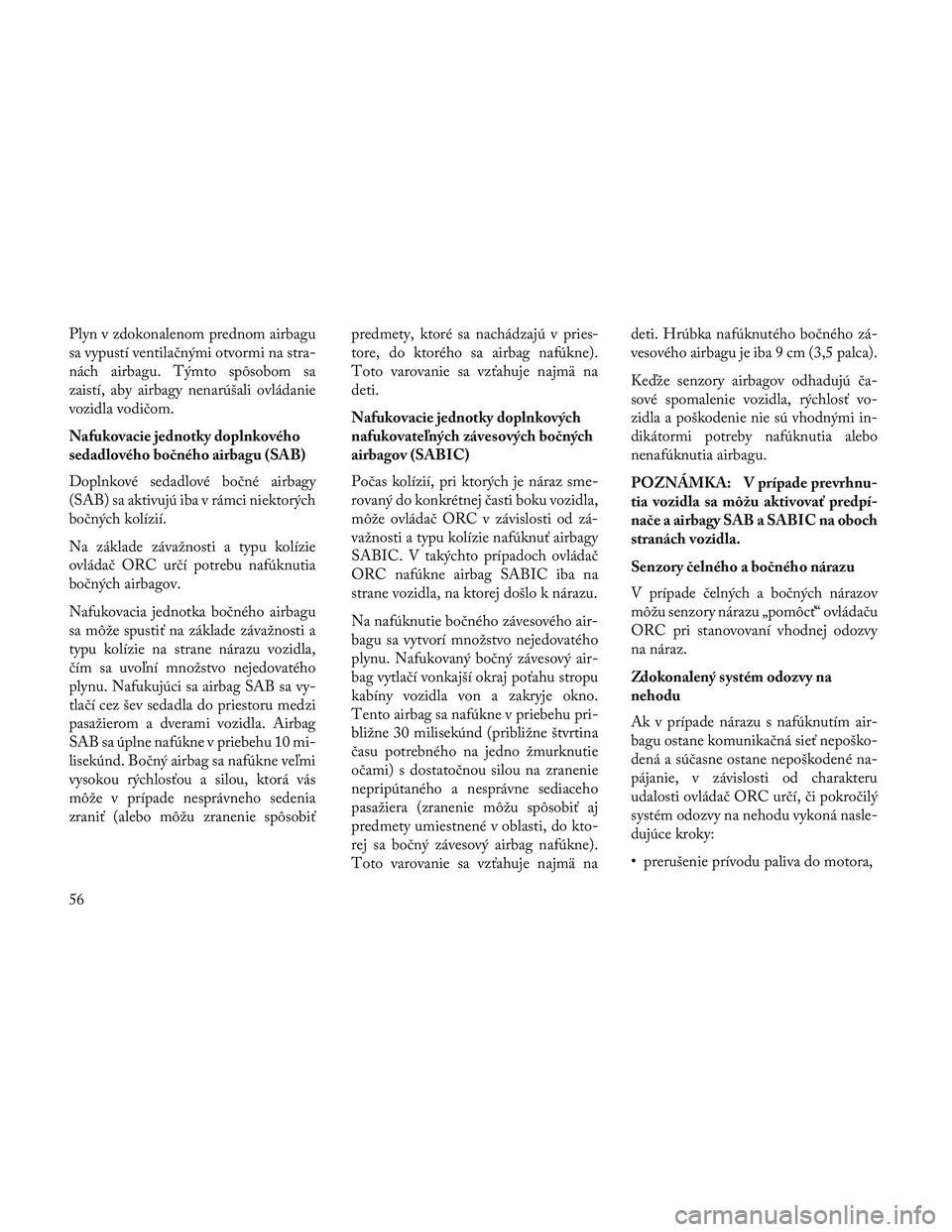 Lancia Voyager 2014 Návod na použitie a údržbu (in Slovak) Plyn v zdokonalenom prednom airbagu
sa vypustí ventilačnými otvormi na stra-
nách airbagu. Týmto spôsobom sa
zaistí, aby airbagy nenarúšali ovládanie
vozidla vodičom.
Nafukovacie jednotky d Lancia Voyager 2014 Návod na použitie a údržbu (in Slovak) Plyn v zdokonalenom prednom airbagu
sa vypustí ventilačnými otvormi na stra-
nách airbagu. Týmto spôsobom sa
zaistí, aby airbagy nenarúšali ovládanie
vozidla vodičom.
Nafukovacie jednotky d