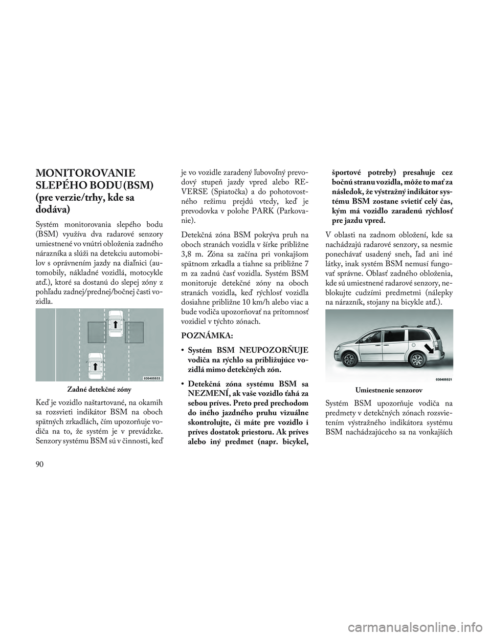 Lancia Voyager 2014  Návod na použitie a údržbu (in Slovak) MONITOROVANIE
SLEPÉHO BODU (BSM)
(pre verzie/trhy, kde sa
dodáva)
Systém monitorovania slepého bodu
(BSM) využíva dva radarové senzory
umiestnené vo vnútri obloženia zadného
nárazníka a s
