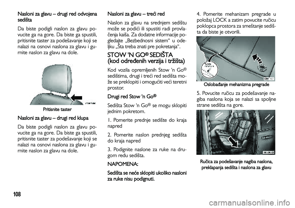 Lancia Voyager 2012  Knjižica za upotrebu i održavanje (in Serbian) 108
Nasloni za glavu – drugi red odvojena
sedišta
Da biste podigli naslon za glavu po-
vucite ga na gore. Da biste ga spustili,
pritisnite taster za podešavanje koji se
nalazi na osnovi naslona za