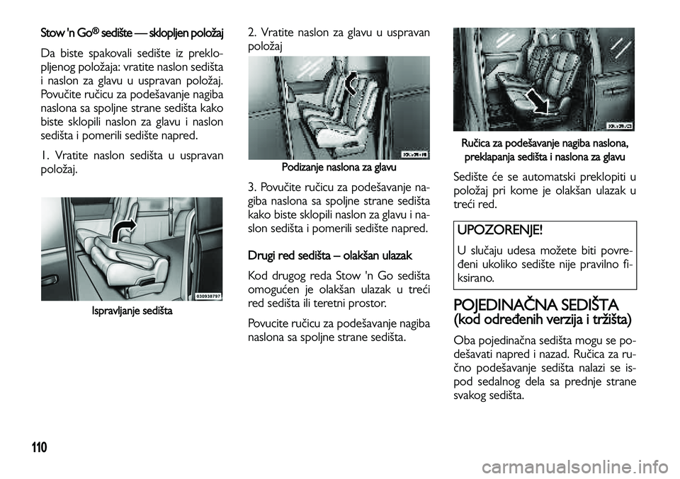 Lancia Voyager 2014  Knjižica za upotrebu i održavanje (in Serbian) 110
Stow 'n Go®sedište — sklopljen položaj
Da biste spakovali sedište iz preklo-
pljenog položaja: vratite naslon sedišta
i naslon za glavu u uspravan položaj.
Povučite ručicu za podeš