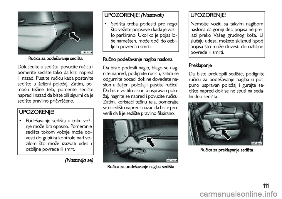Lancia Voyager 2013 Knjižica za upotrebu i održavanje (in Serbian) 111
Ručica za podešavanje sedišta
Dok sedite u sedištu, povucite ručicu i
pomerite sedište tako da klizi napred
ili nazad. Pustite ručicu kada postavite
sedište u željeni položaj. Zatim, po- Lancia Voyager 2013 Knjižica za upotrebu i održavanje (in Serbian) 111
Ručica za podešavanje sedišta
Dok sedite u sedištu, povucite ručicu i
pomerite sedište tako da klizi napred
ili nazad. Pustite ručicu kada postavite
sedište u željeni položaj. Zatim, po-