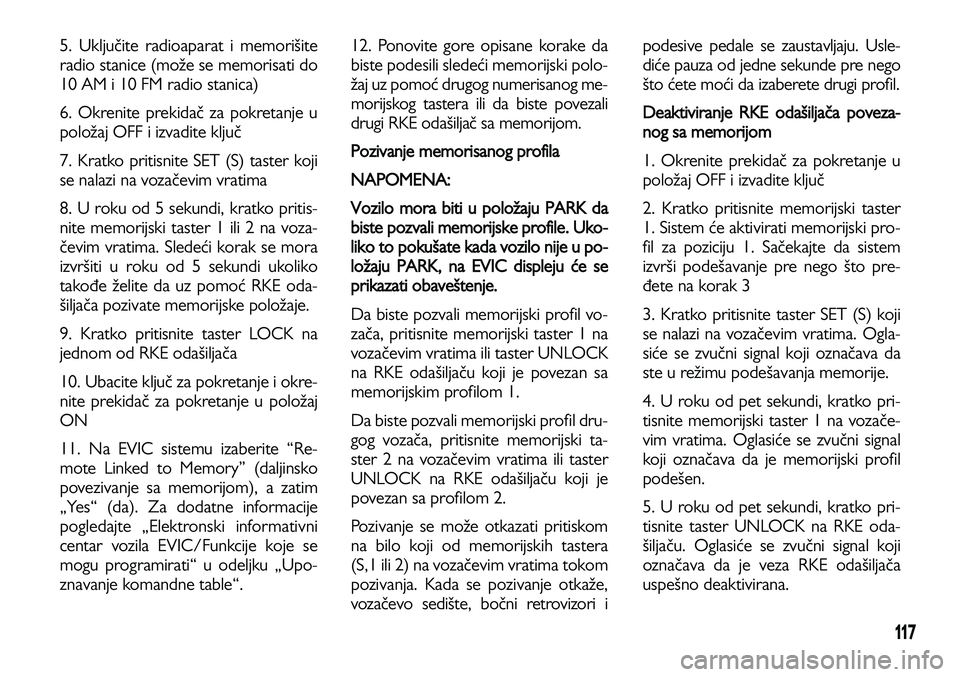 Lancia Voyager 2013 Knjižica za upotrebu i održavanje (in Serbian) 117
5. Uključite radioaparat i memorišite
radio stanice (može se memorisati do
10 AM i 10 FM radio stanica)
6. Okrenite prekidač za pokretanje u
položaj OFF i izvadite ključ
7. Kratko pritisnite Lancia Voyager 2013 Knjižica za upotrebu i održavanje (in Serbian) 117
5. Uključite radioaparat i memorišite
radio stanice (može se memorisati do
10 AM i 10 FM radio stanica)
6. Okrenite prekidač za pokretanje u
položaj OFF i izvadite ključ
7. Kratko pritisnite