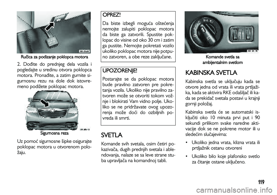 Lancia Voyager 2013 Knjižica za upotrebu i održavanje (in Serbian) 119
Ručica za podizanje poklopca motora
2. Dođite do prednjeg dela vozila i
pogledajte u sredinu otvora poklopca
motora. Pronađite, a zatim gurnite si-
gurnosnu rezu na dole dok istovre-
meno podi Lancia Voyager 2013 Knjižica za upotrebu i održavanje (in Serbian) 119
Ručica za podizanje poklopca motora
2. Dođite do prednjeg dela vozila i
pogledajte u sredinu otvora poklopca
motora. Pronađite, a zatim gurnite si-
gurnosnu rezu na dole dok istovre-
meno podi