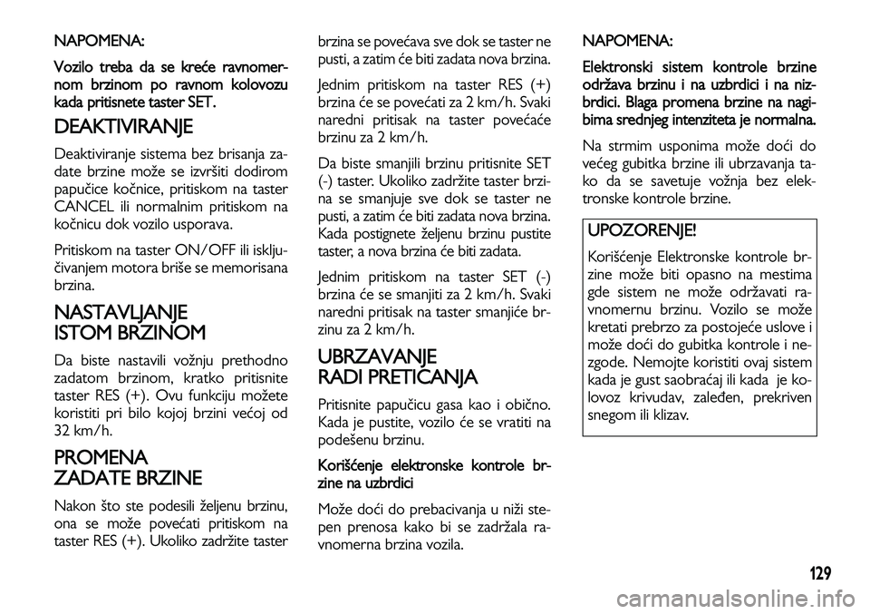 Lancia Voyager 2013 Knjižica za upotrebu i održavanje (in Serbian) 129
NAPOMENA:
Vozilo treba da se kreće ravnomer-
nom brzinom po ravnom kolovozu
kada pritisnete taster SET.
DEAKTIVIRANJE
Deaktiviranje sistema bez brisanja za-
date brzine može se izvršiti dodi Lancia Voyager 2013 Knjižica za upotrebu i održavanje (in Serbian) 129
NAPOMENA:
Vozilo treba da se kreće ravnomer-
nom brzinom po ravnom kolovozu
kada pritisnete taster SET.
DEAKTIVIRANJE
Deaktiviranje sistema bez brisanja za-
date brzine može se izvršiti dodi