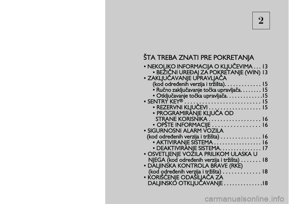 Lancia Voyager 2014 Knjižica za upotrebu i održavanje (in Serbian) 2
ŠTA TREBA ZNATI PRE POKRETANJA
• NEKOLIKO INFORMACIJA O KLJUČEVIMA . . . 13
• BEŽIČNI UREĐAJ ZA POKRETANJE (WIN) 13
• ZAKLJUČAVANJE UP
RAVLJAČA
(kod određenih verzija i tržišta). . Lancia Voyager 2014 Knjižica za upotrebu i održavanje (in Serbian) 2
ŠTA TREBA ZNATI PRE POKRETANJA
• NEKOLIKO INFORMACIJA O KLJUČEVIMA . . . 13
• BEŽIČNI UREĐAJ ZA POKRETANJE (WIN) 13
• ZAKLJUČAVANJE UP
RAVLJAČA
(kod određenih verzija i tržišta). .