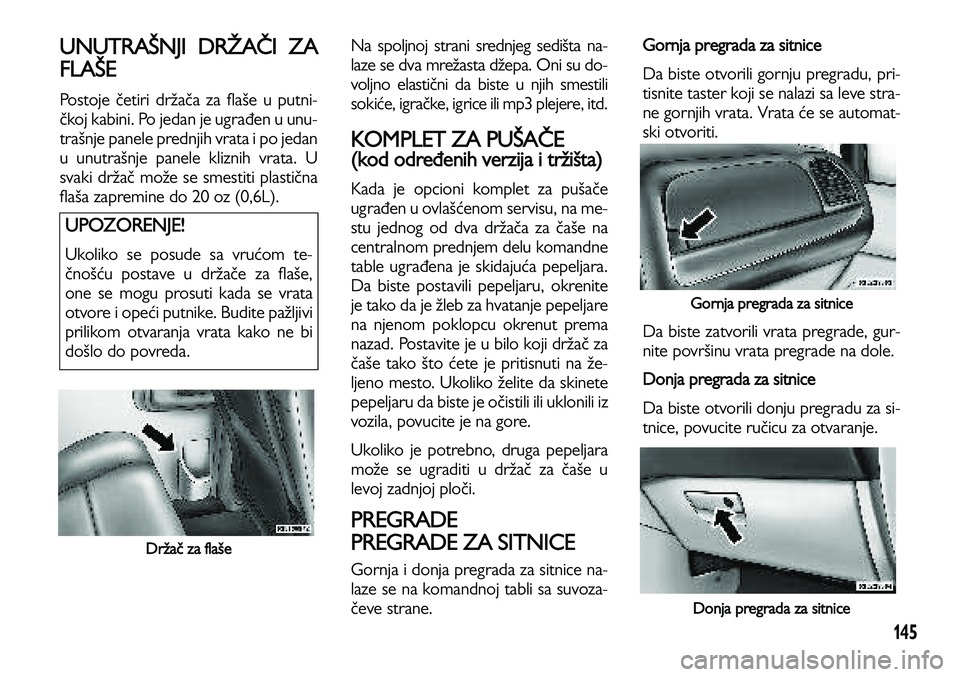 Lancia Voyager 2013 Knjižica za upotrebu i održavanje (in Serbian) 145
UNUTRAŠNJI DRŽAČI ZA
FLAŠE
Postoje četiri držača za flaše u putni-
čkoj kabini. Po jedan je ugrađen u unu-
trašnje panele prednjih vrata i po jedan
u unutrašnje panele kliznih vrata. U Lancia Voyager 2013 Knjižica za upotrebu i održavanje (in Serbian) 145
UNUTRAŠNJI DRŽAČI ZA
FLAŠE
Postoje četiri držača za flaše u putni-
čkoj kabini. Po jedan je ugrađen u unu-
trašnje panele prednjih vrata i po jedan
u unutrašnje panele kliznih vrata. U