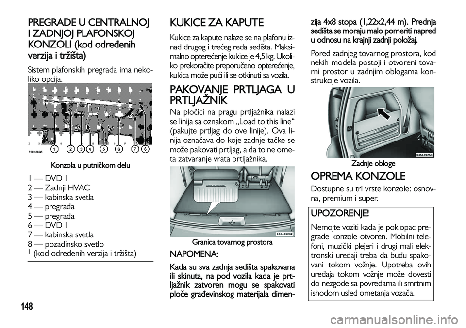 Lancia Voyager 2013 Knjižica za upotrebu i održavanje (in Serbian) 148
PREGRADE U CENTRALNOJ
I ZADNJOJ PLAFONSKOJ
KONZOLI (kod određenih
verzija i tržišta)
Sistem plafonskih pregrada ima neko-
liko opcija.
Konzola u putničkom delu
1 — DVD 1
2 — Zadnji HVAC Lancia Voyager 2013 Knjižica za upotrebu i održavanje (in Serbian) 148
PREGRADE U CENTRALNOJ
I ZADNJOJ PLAFONSKOJ
KONZOLI (kod određenih
verzija i tržišta)
Sistem plafonskih pregrada ima neko-
liko opcija.
Konzola u putničkom delu
1 — DVD 1
2 — Zadnji HVAC