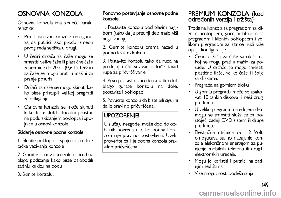 Lancia Voyager 2013 Knjižica za upotrebu i održavanje (in Serbian) 149
OSNOVNA KONZOLA
Osnovna konzola ima sledeće karak-
teristike:
• Profil osnovne konzole omoguća-
va da putnici lako prođu između
prvog reda sedišta u drugi.
• U četiri držača za čaš Lancia Voyager 2013 Knjižica za upotrebu i održavanje (in Serbian) 149
OSNOVNA KONZOLA
Osnovna konzola ima sledeće karak-
teristike:
• Profil osnovne konzole omoguća-
va da putnici lako prođu između
prvog reda sedišta u drugi.
• U četiri držača za čaš