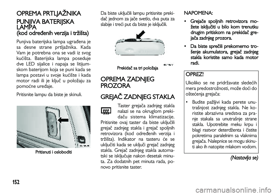 Lancia Voyager 2013 Knjižica za upotrebu i održavanje (in Serbian) 152
OPREMA PRTLJAŽNIKA
PUNJIVA BATERIJSKA
LAMPA
(kod određenih verzija i tržišta)
Punjiva baterijska lampa ugrađena je
sa desne strane prtljažnika. Kada
Vam je potrebna ona se vadi iz svog
kuć Lancia Voyager 2013 Knjižica za upotrebu i održavanje (in Serbian) 152
OPREMA PRTLJAŽNIKA
PUNJIVA BATERIJSKA
LAMPA
(kod određenih verzija i tržišta)
Punjiva baterijska lampa ugrađena je
sa desne strane prtljažnika. Kada
Vam je potrebna ona se vadi iz svog
kuć