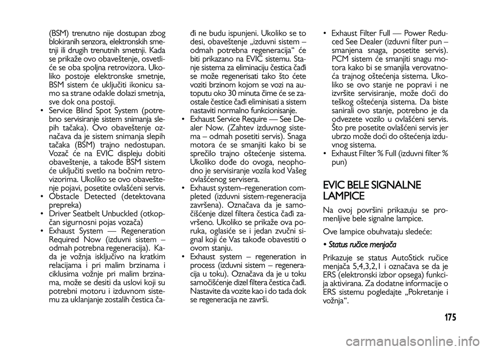 Lancia Voyager 2013 Knjižica za upotrebu i održavanje (in Serbian) 175
(BSM) trenutno nije dostupan zbog
blokiranih senzora, elektronskih sme-
tnji ili drugih trenutnih smetnji. Kada
se prikaže ovo obaveštenje, osvetli-
će se oba spoljna retrovizora. Uko-
liko pos Lancia Voyager 2013 Knjižica za upotrebu i održavanje (in Serbian) 175
(BSM) trenutno nije dostupan zbog
blokiranih senzora, elektronskih sme-
tnji ili drugih trenutnih smetnji. Kada
se prikaže ovo obaveštenje, osvetli-
će se oba spoljna retrovizora. Uko-
liko pos