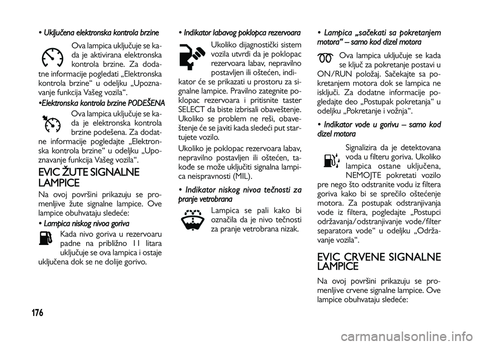 Lancia Voyager 2013 Knjižica za upotrebu i održavanje (in Serbian) 176
• Uključena elektronska kontrola brzine
Ova lampica uključuje se ka-
da je aktivirana elektronska
kontrola brzine. Za doda-
tne informacije pogledati „Elektronska
kontrola brzine“ u odeljk Lancia Voyager 2013 Knjižica za upotrebu i održavanje (in Serbian) 176
• Uključena elektronska kontrola brzine
Ova lampica uključuje se ka-
da je aktivirana elektronska
kontrola brzine. Za doda-
tne informacije pogledati „Elektronska
kontrola brzine“ u odeljk