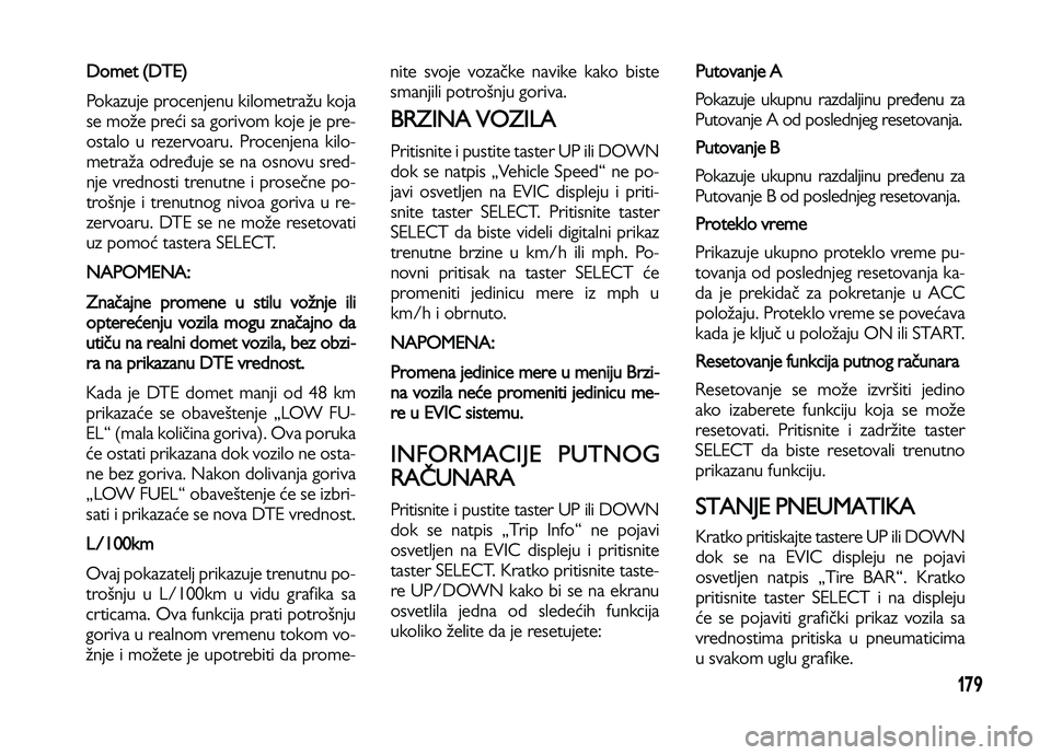 Lancia Voyager 2013 Knjižica za upotrebu i održavanje (in Serbian) 179
Domet (DTE)
Pokazuje procenjenu kilometražu koja
se može preći sa gorivom koje je pre-
ostalo u rezervoaru. Procenjena kilo-
metraža određuje se na osnovu sred-
nje vrednosti trenutne i prose Lancia Voyager 2013 Knjižica za upotrebu i održavanje (in Serbian) 179
Domet (DTE)
Pokazuje procenjenu kilometražu koja
se može preći sa gorivom koje je pre-
ostalo u rezervoaru. Procenjena kilo-
metraža određuje se na osnovu sred-
nje vrednosti trenutne i prose