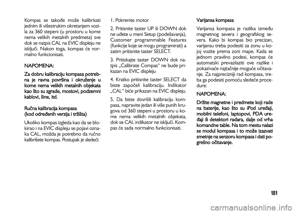 Lancia Voyager 2013 Knjižica za upotrebu i održavanje (in Serbian) 181
Kompas se takođe može kalibrisati
jednim ili višestrukim okretanjem vozi-
la za 360 stepeni (u prostoru u kome
nema velikih metalnih predmeta) sve
dok se natpis CAL na EVIC displeju ne
isključ Lancia Voyager 2013 Knjižica za upotrebu i održavanje (in Serbian) 181
Kompas se takođe može kalibrisati
jednim ili višestrukim okretanjem vozi-
la za 360 stepeni (u prostoru u kome
nema velikih metalnih predmeta) sve
dok se natpis CAL na EVIC displeju ne
isključ