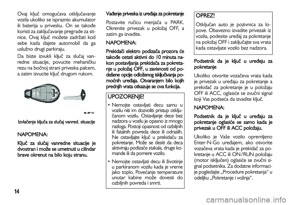 Lancia Voyager 2014 Knjižica za upotrebu i održavanje (in Serbian) 14
Ovaj ključ omogućava otključavanje
vozila ukoliko se ispraznio akumulator
ili baterija u privesku. On se takođe
koristi za zaključavanje pregrade za sit-
nice. Ovaj ključ možete zadržati ko Lancia Voyager 2014 Knjižica za upotrebu i održavanje (in Serbian) 14
Ovaj ključ omogućava otključavanje
vozila ukoliko se ispraznio akumulator
ili baterija u privesku. On se takođe
koristi za zaključavanje pregrade za sit-
nice. Ovaj ključ možete zadržati ko