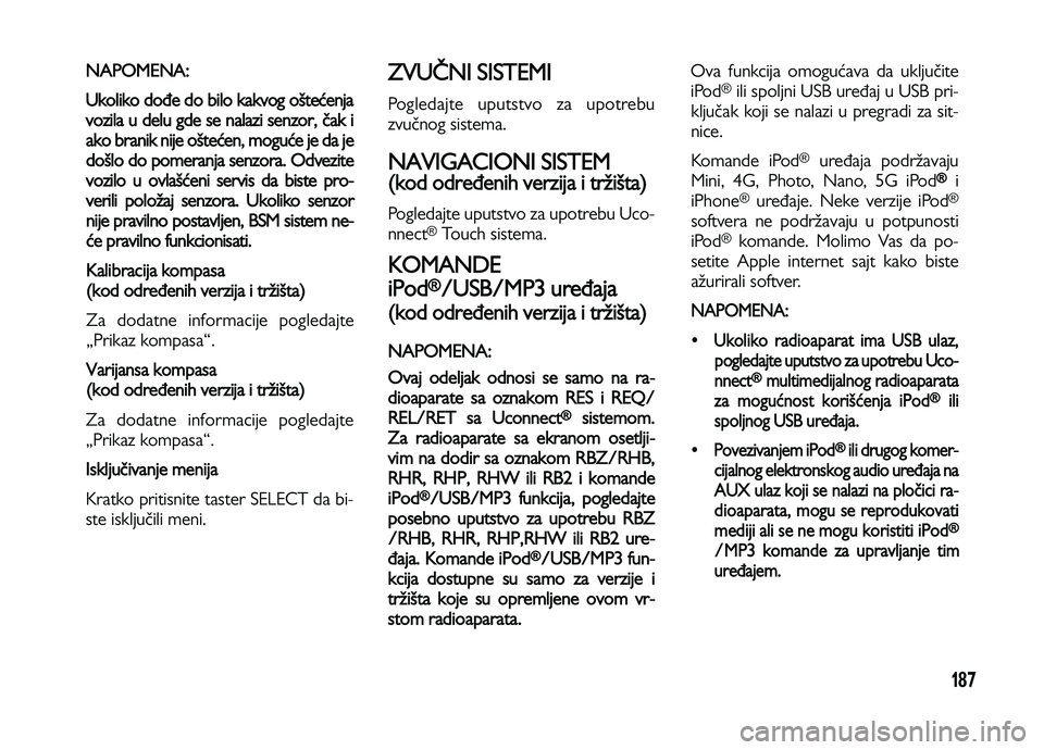 Lancia Voyager 2013 Knjižica za upotrebu i održavanje (in Serbian) 187
NAPOMENA:
Ukoliko dođe do bilo kakvog oštećenja
vozila u delu gde se nalazi senzor, čak i
ako branik ni
je oštećen, moguće je da je
došlo do pomeranja senzora. Odvezite
vozilo u ovlašće Lancia Voyager 2013 Knjižica za upotrebu i održavanje (in Serbian) 187
NAPOMENA:
Ukoliko dođe do bilo kakvog oštećenja
vozila u delu gde se nalazi senzor, čak i
ako branik ni
je oštećen, moguće je da je
došlo do pomeranja senzora. Odvezite
vozilo u ovlašće