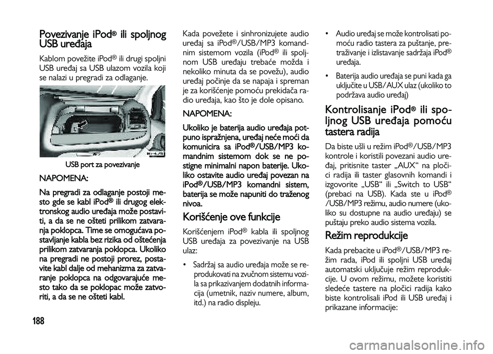 Lancia Voyager 2013 Knjižica za upotrebu i održavanje (in Serbian) 188
Povezivanje iPod®ili spoljnog
USB uređaja
Kablom povežite iPod®ili drugi spoljni
USB uređaj sa USB ulazom vozila koji
se nalazi u pregradi za odlaganje.
USB port za povezivanje
NAPOMENA:
Na Lancia Voyager 2013 Knjižica za upotrebu i održavanje (in Serbian) 188
Povezivanje iPod®ili spoljnog
USB uređaja
Kablom povežite iPod®ili drugi spoljni
USB uređaj sa USB ulazom vozila koji
se nalazi u pregradi za odlaganje.
USB port za povezivanje
NAPOMENA:
Na