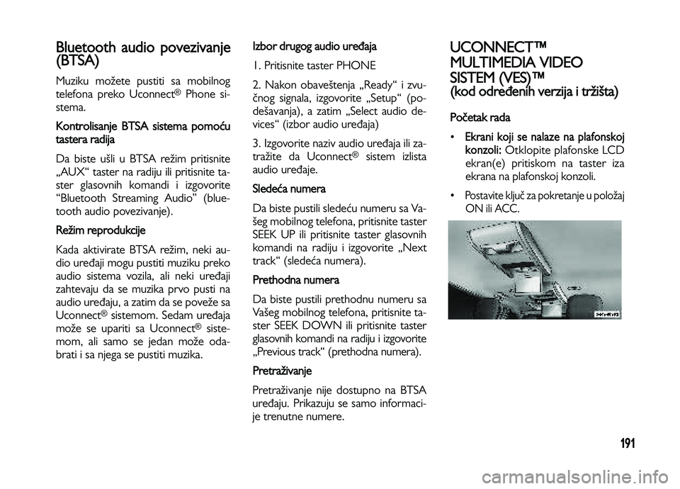 Lancia Voyager 2013 Knjižica za upotrebu i održavanje (in Serbian) 191
Bluetooth audio povezivanje
(BTSA)
Muziku možete pustiti sa mobilnog
telefona preko Uconnect®Phone si-
stema.
Kontrolisanje BTSA sistema pomoću
tastera radija
Da biste ušli u BTSA režim prit Lancia Voyager 2013 Knjižica za upotrebu i održavanje (in Serbian) 191
Bluetooth audio povezivanje
(BTSA)
Muziku možete pustiti sa mobilnog
telefona preko Uconnect®Phone si-
stema.
Kontrolisanje BTSA sistema pomoću
tastera radija
Da biste ušli u BTSA režim prit