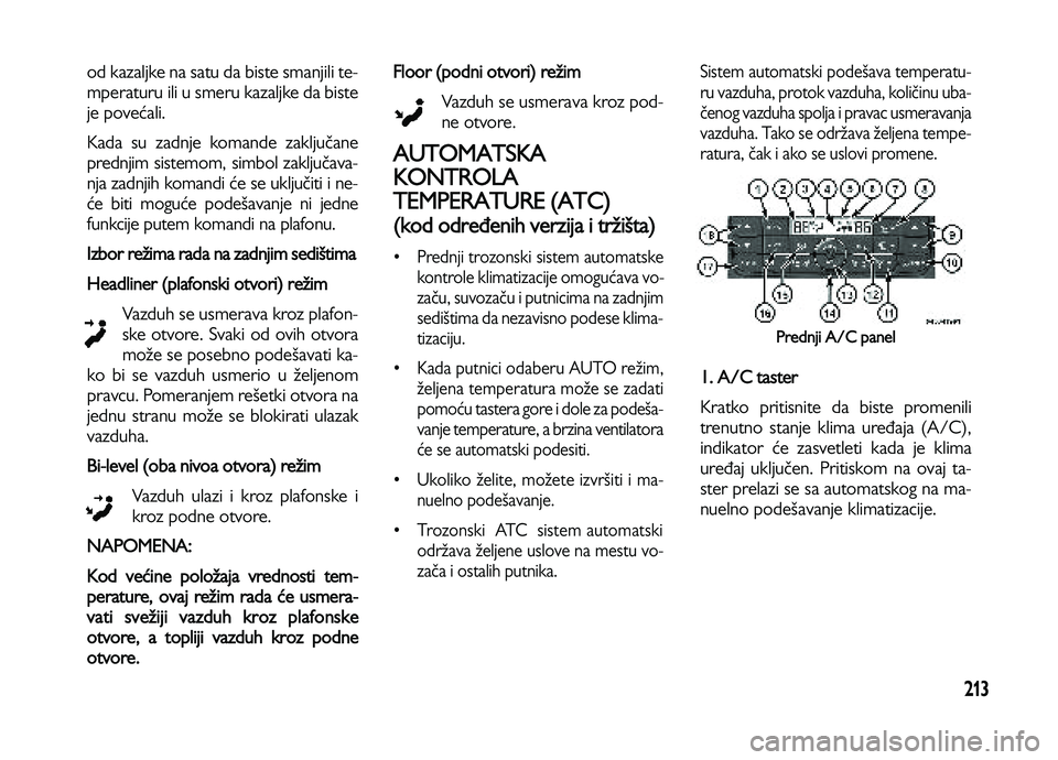 Lancia Voyager 2013  Knjižica za upotrebu i održavanje (in Serbian) 213
od kazaljke na satu da biste smanjili te-
mperaturu ili u smeru kazaljke da biste
je povećali. 
Kada su zadnje komande zaključane
prednjim sistemom, simbol zaključava-
nja zadnjih komandi će s