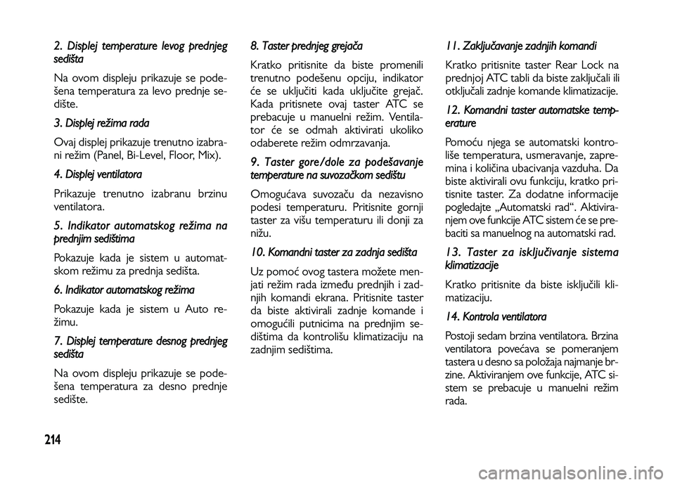 Lancia Voyager 2013  Knjižica za upotrebu i održavanje (in Serbian) 214
2. Displej temperature levog prednjeg
sedišta
Na ovom displeju prikazuje se pode-
šena temperatura za levo prednje se-
dište.
3. Displej režima rada
Ovaj displej prikazuje trenutno izabra-
ni 