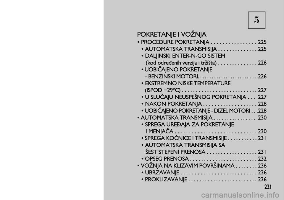 Lancia Voyager 2013  Knjižica za upotrebu i održavanje (in Serbian) 5
221
POKRETANJE I VOŽNJA
• PROCEDURE POKRETANJA . . . . . . . . . . . . . . . . 225
• AUTOMATSKA TRANSMISIJA . . . . . . . . . 
. . . . . 225
• DALJINSKI ENTER-N-GO SISTEM 
(kod određenih ver