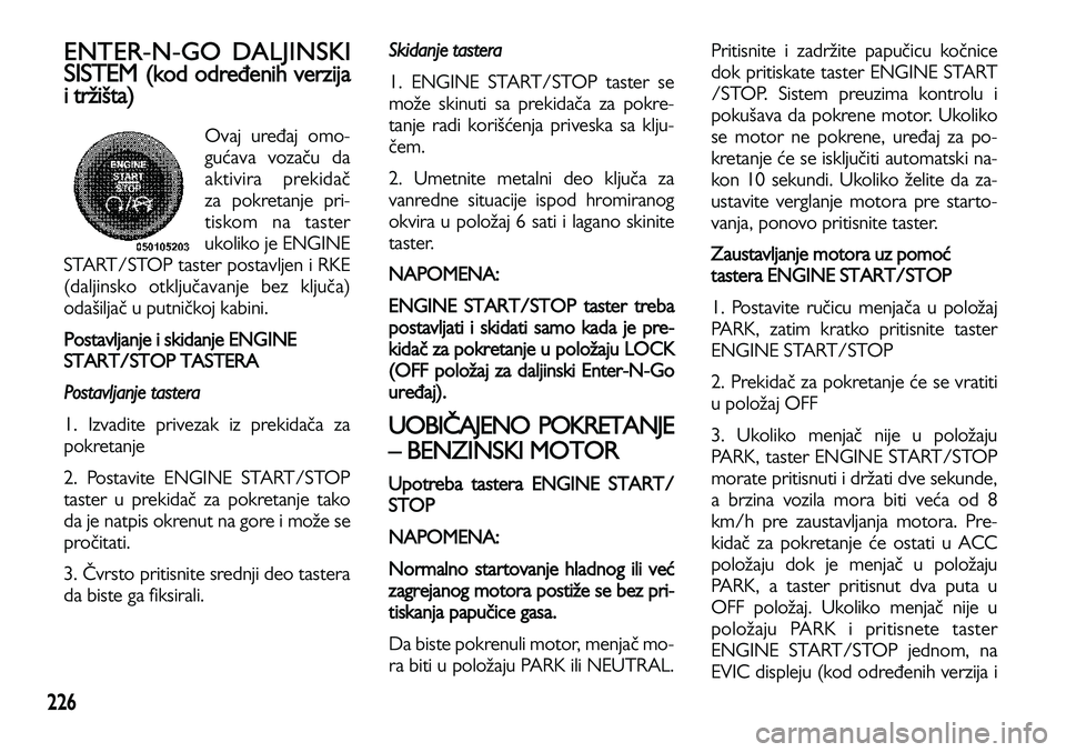 Lancia Voyager 2013  Knjižica za upotrebu i održavanje (in Serbian) 226
ENTER-N-GO DALJINSKI
SISTEM 
(kod određenih verzija
i tržišta)
Ovaj uređaj omo-
gućava vozaču da
aktivira prekidač
za pokretanje pri-
tiskom na taster
ukoliko je ENGINE 
START/STOP taster p