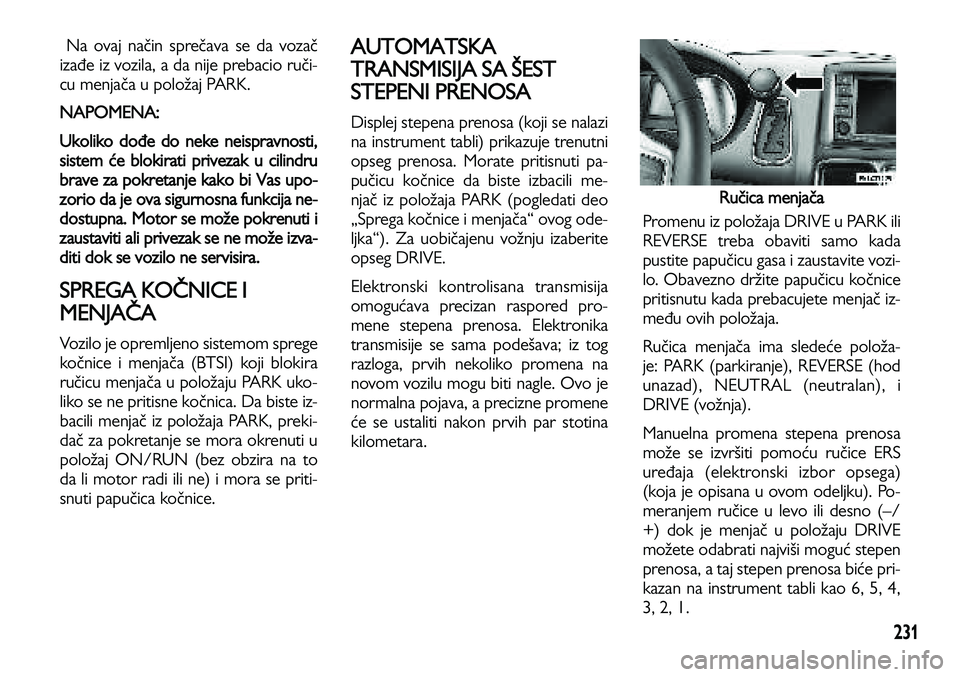 Lancia Voyager 2013 Knjižica za upotrebu i održavanje (in Serbian) 231
Na ovaj način sprečava se da vozač
izađe iz vozila, a da nije prebacio ruči-
cu menjača u položaj PARK.
NAPOMENA:
Ukoliko dođe do neke neispravnosti,
sistem će blokirati privezak u cili Lancia Voyager 2013 Knjižica za upotrebu i održavanje (in Serbian) 231
Na ovaj način sprečava se da vozač
izađe iz vozila, a da nije prebacio ruči-
cu menjača u položaj PARK.
NAPOMENA:
Ukoliko dođe do neke neispravnosti,
sistem će blokirati privezak u cili