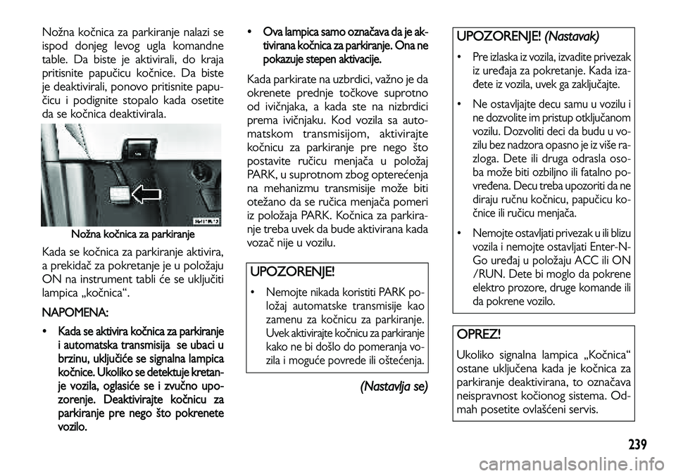 Lancia Voyager 2013 Knjižica za upotrebu i održavanje (in Serbian) 239
Nožna kočnica za parkiranje nalazi se
ispod donjeg levog ugla komandne
table. Da biste je aktivirali, do kraja
pritisnite papučicu kočnice. Da biste
je deaktivirali, ponovo pritisnite papu-
č Lancia Voyager 2013 Knjižica za upotrebu i održavanje (in Serbian) 239
Nožna kočnica za parkiranje nalazi se
ispod donjeg levog ugla komandne
table. Da biste je aktivirali, do kraja
pritisnite papučicu kočnice. Da biste
je deaktivirali, ponovo pritisnite papu-
č
