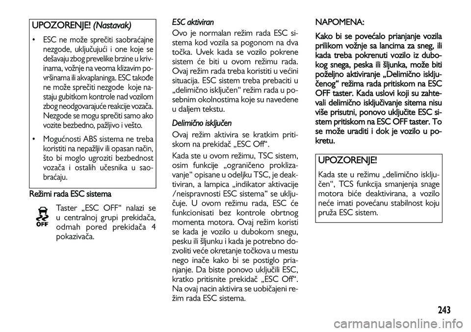 Lancia Voyager 2013 Knjižica za upotrebu i održavanje (in Serbian) 243
Režimi rada ESC sistema
Taster „ESC OFF“ nalazi se
u centralnoj grupi prekidača,
odmah pored prekidača 4
pokazivača.
ESC aktiviran
Ovo je normalan režim rada ESC si-
stema kod vozila sa Lancia Voyager 2013 Knjižica za upotrebu i održavanje (in Serbian) 243
Režimi rada ESC sistema
Taster „ESC OFF“ nalazi se
u centralnoj grupi prekidača,
odmah pored prekidača 4
pokazivača.
ESC aktiviran
Ovo je normalan režim rada ESC si-
stema kod vozila sa