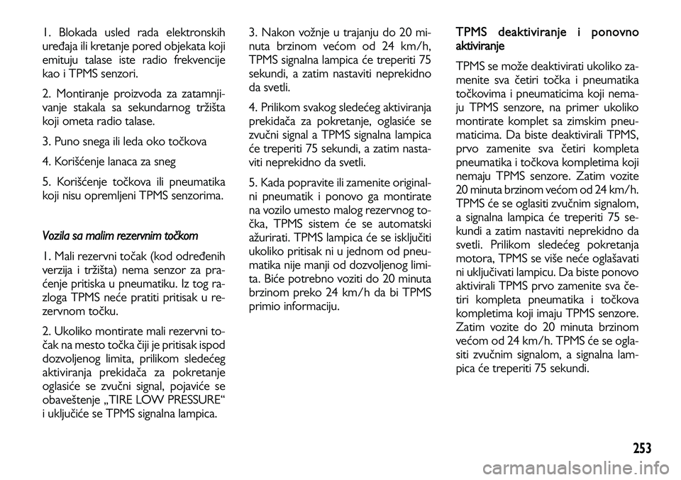 Lancia Voyager 2013  Knjižica za upotrebu i održavanje (in Serbian) 253
1. Blokada usled rada elektronskih
uređaja ili kretanje pored objekata koji
emituju talase iste radio frekvencije
kao i TPMS senzori.
2. Montiranje proizvoda za zatamnji-
vanje stakala sa sekunda