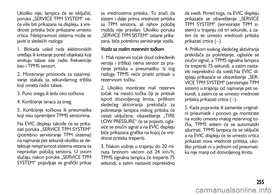 Lancia Voyager 2013  Knjižica za upotrebu i održavanje (in Serbian) 255
Ukoliko nije, lampica će se isključiti,
poruka „SERVICE TPM SYSTEM“ ne-
će više biti prikazana na displeju, a vre-
dnosti pritiska biće prikazane umesto
crtica. Neispravnost sistema može