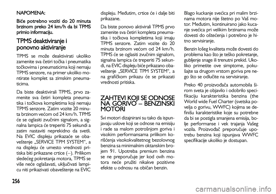Lancia Voyager 2013  Knjižica za upotrebu i održavanje (in Serbian) 256
NAPOMENA: 
Biće potrebno voziti do 20 minuta
brzinom preko 24 km/h da bi TPMS
primio informaciju. 
TPMS deaktiviranje i
ponovno aktiviranje 
TPMS se može deaktivirati ukoliko
zamenite sva četir