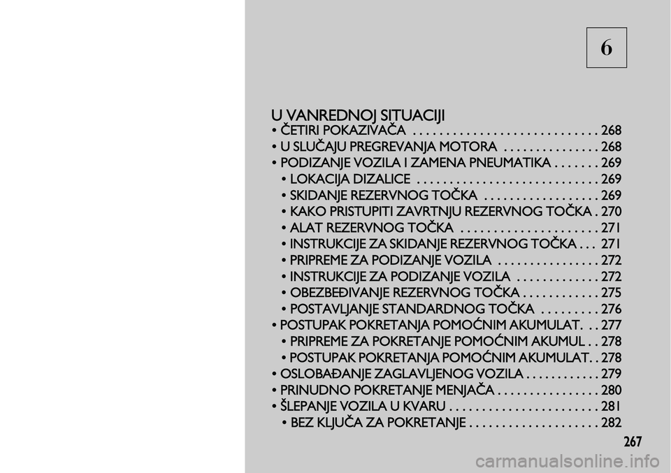 Lancia Voyager 2013 Knjižica za upotrebu i održavanje (in Serbian) 6
267
U VANREDNOJ SITUACIJI
• ČETIRI POKAZIVAČA . . . . . . . . . . . . . . . . . . . . . . . . . . . . 268
• U SLUČAJU PREGREVAN
JA MOTORA . . . . . . . . . . . . . . . 268
• PODIZANJE VOZ Lancia Voyager 2013 Knjižica za upotrebu i održavanje (in Serbian) 6
267
U VANREDNOJ SITUACIJI
• ČETIRI POKAZIVAČA . . . . . . . . . . . . . . . . . . . . . . . . . . . . 268
• U SLUČAJU PREGREVAN
JA MOTORA . . . . . . . . . . . . . . . 268
• PODIZANJE VOZ