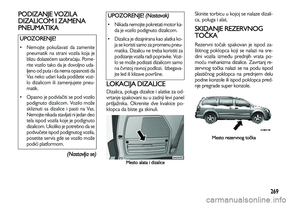 Lancia Voyager 2013 Knjižica za upotrebu i održavanje (in Serbian) 269
PODIZANJE VOZILA
DIZALICOM I ZAMENA
PNEUMATIKA
(Nastavlja se)
LOKACIJA DIZALICE
Dizalica, poluga dizalice i alatke za od-
vrtanje spakovani su u zadnji levi panel
prtljažnika. Okrenite dve kvakic Lancia Voyager 2013 Knjižica za upotrebu i održavanje (in Serbian) 269
PODIZANJE VOZILA
DIZALICOM I ZAMENA
PNEUMATIKA
(Nastavlja se)
LOKACIJA DIZALICE
Dizalica, poluga dizalice i alatke za od-
vrtanje spakovani su u zadnji levi panel
prtljažnika. Okrenite dve kvakic