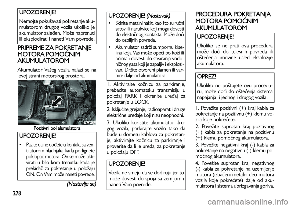 Lancia Voyager 2013 Knjižica za upotrebu i održavanje (in Serbian) 278
PRIPREME ZA POKRETANJE
MOTORA POMOĆNIM
AKUMULATOROM
Akumulator Vašeg vozila nalazi se na
levoj strani motorskog prostora.
Pozitivni pol alumulatora
(Nastavlja se)
1. Aktivirajte kođnicu za pa Lancia Voyager 2013 Knjižica za upotrebu i održavanje (in Serbian) 278
PRIPREME ZA POKRETANJE
MOTORA POMOĆNIM
AKUMULATOROM
Akumulator Vašeg vozila nalazi se na
levoj strani motorskog prostora.
Pozitivni pol alumulatora
(Nastavlja se)
1. Aktivirajte kođnicu za pa