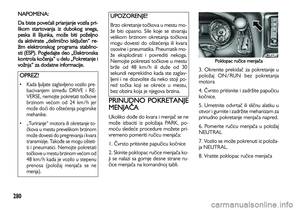 Lancia Voyager 2013 Knjižica za upotrebu i održavanje (in Serbian) 280
NAPOMENA:
Da biste povećali prianjanje vozila pri-
likom startovanja iz dubokog snega,
peska ili šljunk
a, može biti poželjno
da aktivirate „delimično isključen“ re-
žim elektronskog p Lancia Voyager 2013 Knjižica za upotrebu i održavanje (in Serbian) 280
NAPOMENA:
Da biste povećali prianjanje vozila pri-
likom startovanja iz dubokog snega,
peska ili šljunk
a, može biti poželjno
da aktivirate „delimično isključen“ re-
žim elektronskog p