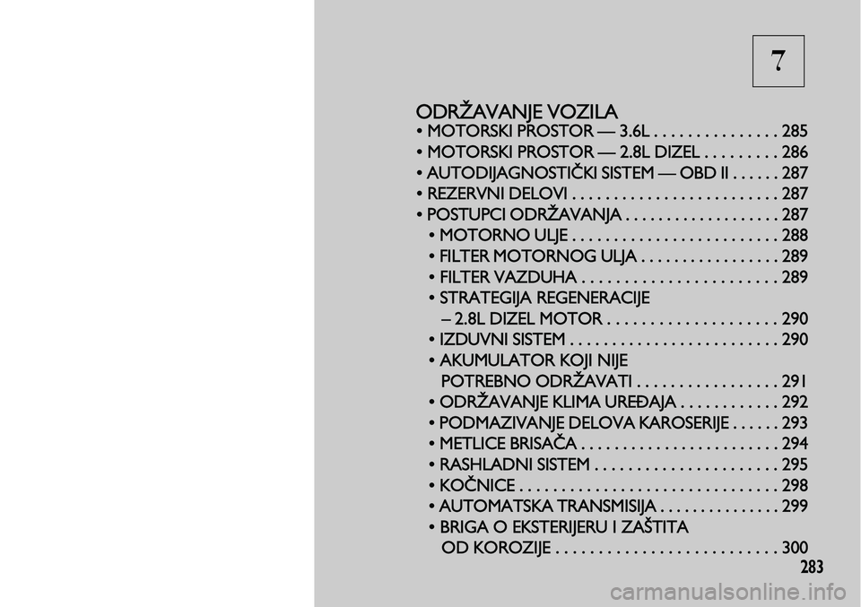 Lancia Voyager 2013 Knjižica za upotrebu i održavanje (in Serbian) 7
283
ODRŽAVANJE VOZILA
• MOTORSKI PROSTOR — 3.6L . . . . . . . . . . . . . . . 285
• MOTORSKI PROSTOR — 2.8L DIZEL . . . . .
. . . . 286
• AUTODIJAGNOSTIČKI SISTEM — OBD II . . . . . . Lancia Voyager 2013 Knjižica za upotrebu i održavanje (in Serbian) 7
283
ODRŽAVANJE VOZILA
• MOTORSKI PROSTOR — 3.6L . . . . . . . . . . . . . . . 285
• MOTORSKI PROSTOR — 2.8L DIZEL . . . . .
. . . . 286
• AUTODIJAGNOSTIČKI SISTEM — OBD II . . . . . .