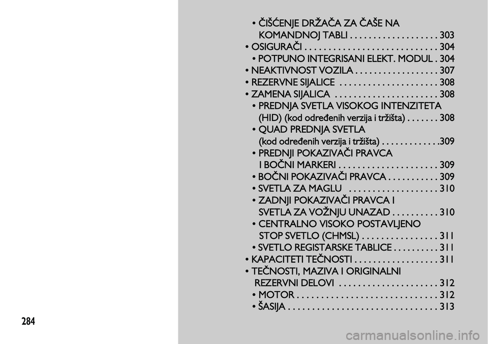 Lancia Voyager 2013 Knjižica za upotrebu i održavanje (in Serbian) 284
• ČIŠĆENJE DRŽAČA ZA ČAŠE NA
KOMANDNOJ TABLI . . . . . . . . . . . . . . . . . . . 303
• OSIGURAČI . .
. . . . . . . . . . . . . . . . . . . . . . . . . . 304
• POTPUNO INTEGRISANI Lancia Voyager 2013 Knjižica za upotrebu i održavanje (in Serbian) 284
• ČIŠĆENJE DRŽAČA ZA ČAŠE NA
KOMANDNOJ TABLI . . . . . . . . . . . . . . . . . . . 303
• OSIGURAČI . .
. . . . . . . . . . . . . . . . . . . . . . . . . . 304
• POTPUNO INTEGRISANI