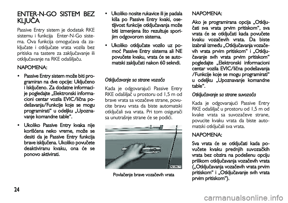 Lancia Voyager 2014  Knjižica za upotrebu i održavanje (in Serbian) 24
ENTER-N-GO SISTEM BEZ
KLJUČA
Passive Entry sistem je dodatak RKE
sistemu i funkcija  Enter-N-Go siste-
ma. Ova funkcija omogućava da za-
ključate i otključate vrata vozila bez
pritiska na taste