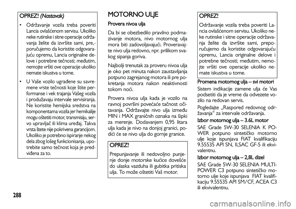 Lancia Voyager 2013 Knjižica za upotrebu i održavanje (in Serbian) 288
MOTORNO ULJE
Provera nivoa ulja
Da bi se obezbedilo pravilno podma-
zivanje motora, nivo motornog ulja
mora biti zadovoljavajući. Proveravaj-
te nivo ulja redovno, npr. prilikom sva-
kog sipanj Lancia Voyager 2013 Knjižica za upotrebu i održavanje (in Serbian) 288
MOTORNO ULJE
Provera nivoa ulja
Da bi se obezbedilo pravilno podma-
zivanje motora, nivo motornog ulja
mora biti zadovoljavajući. Proveravaj-
te nivo ulja redovno, npr. prilikom sva-
kog sipanj