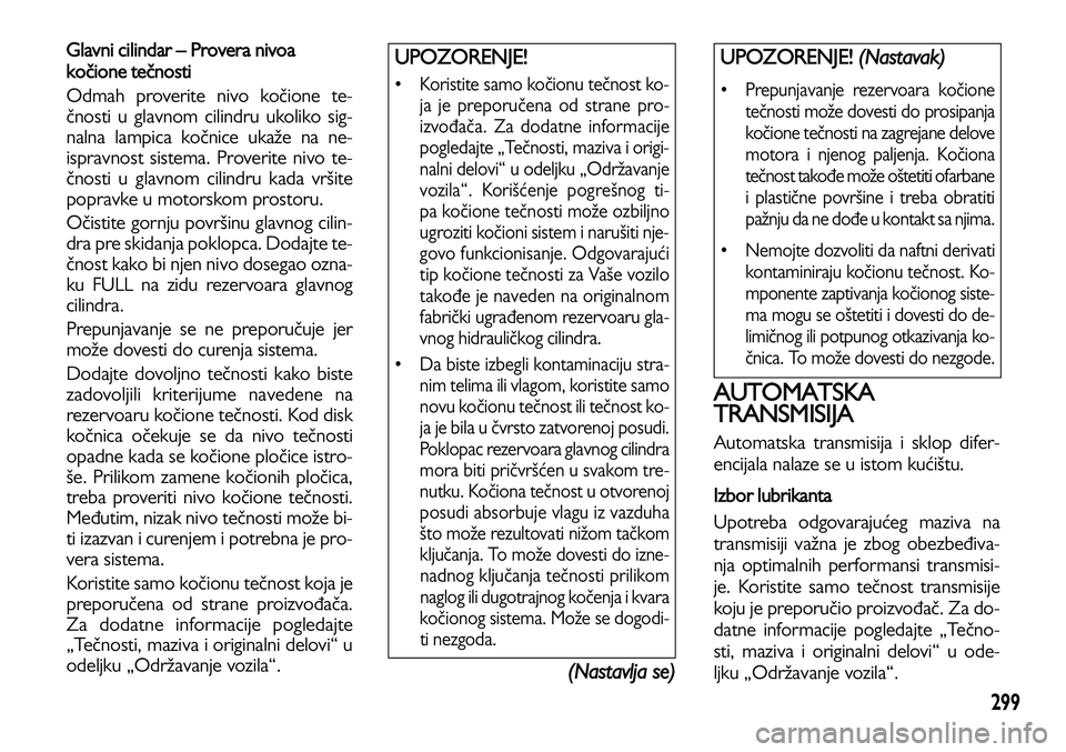 Lancia Voyager 2013 Knjižica za upotrebu i održavanje (in Serbian) 299
Glavni cilindar – Provera nivoa
kočione tečnosti
Odmah proverite nivo kočione te-
čnosti u glavnom cilindru ukoliko sig-
nalna lampica kočnice ukaže na ne-
ispravnost sistema. Proverite ni Lancia Voyager 2013 Knjižica za upotrebu i održavanje (in Serbian) 299
Glavni cilindar – Provera nivoa
kočione tečnosti
Odmah proverite nivo kočione te-
čnosti u glavnom cilindru ukoliko sig-
nalna lampica kočnice ukaže na ne-
ispravnost sistema. Proverite ni