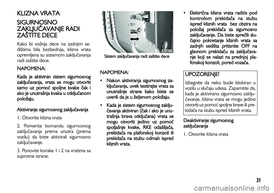 Lancia Voyager 2014 Knjižica za upotrebu i održavanje (in Serbian) 31
KLIZNA VRATA
SIGURNOSNO
ZAKLJUČAVANJE RADI
ZAŠTITE DECE
Kako bi vožnja dece na zadnjim se-
dištima bila bezbednija, klizna vrata
opremljena su sistemom zaključavanja
radi zaštite dece.
NAPOM Lancia Voyager 2014 Knjižica za upotrebu i održavanje (in Serbian) 31
KLIZNA VRATA
SIGURNOSNO
ZAKLJUČAVANJE RADI
ZAŠTITE DECE
Kako bi vožnja dece na zadnjim se-
dištima bila bezbednija, klizna vrata
opremljena su sistemom zaključavanja
radi zaštite dece.
NAPOM