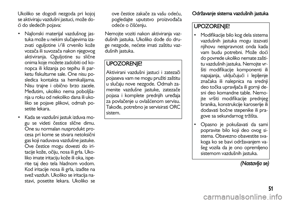 Lancia Voyager 2014  Knjižica za upotrebu i održavanje (in Serbian) 51
Ukoliko se dogodi nezgoda pri kojoj
se aktiviraju vazdušni jastuci, može do-
ći do sledećih pojava: 
• Najlonski materijal vazdušnog jas-
tuka može u nekim slučajevima iza-
zvati oguljotin